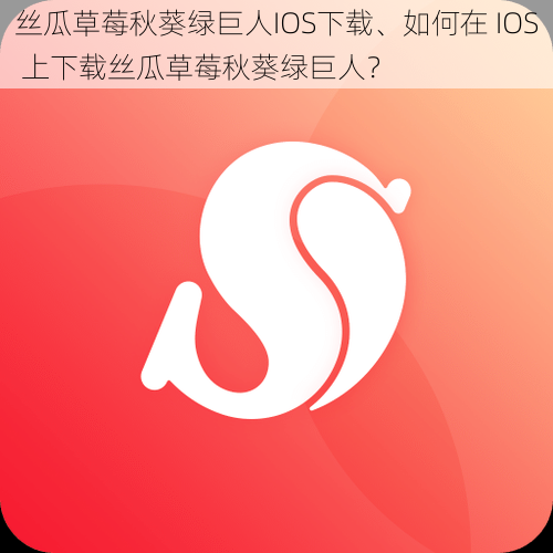 丝瓜草莓秋葵绿巨人IOS下载、如何在 IOS 上下载丝瓜草莓秋葵绿巨人？