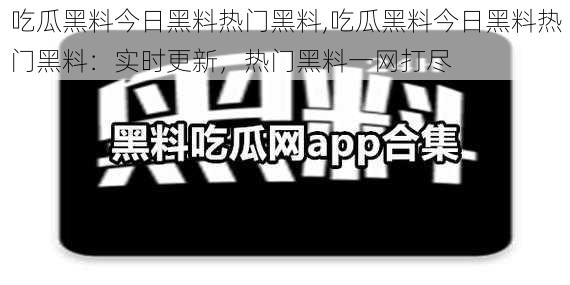 吃瓜黑料今日黑料热门黑料,吃瓜黑料今日黑料热门黑料：实时更新，热门黑料一网打尽