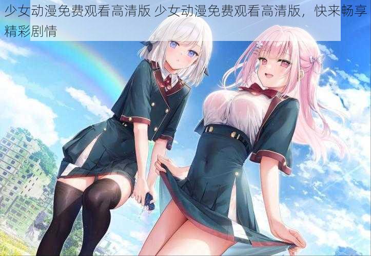 少女动漫免费观看高清版 少女动漫免费观看高清版，快来畅享精彩剧情