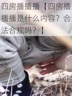 四房播播播【四房播播播是什么内容？合法合规吗？】