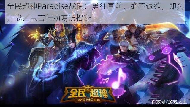 全民超神Paradise战队：勇往直前，绝不退缩，即刻开战，只言行动专访揭秘