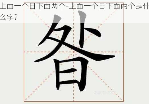 上面一个日下面两个-上面一个日下面两个是什么字？