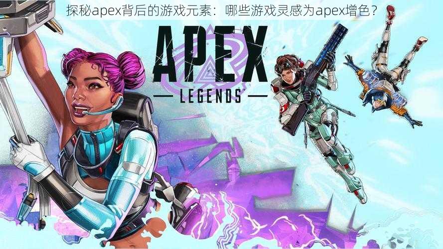 探秘apex背后的游戏元素：哪些游戏灵感为apex增色？