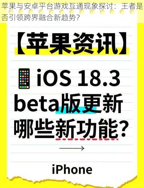 苹果与安卓平台游戏互通现象探讨：王者是否引领跨界融合新趋势？