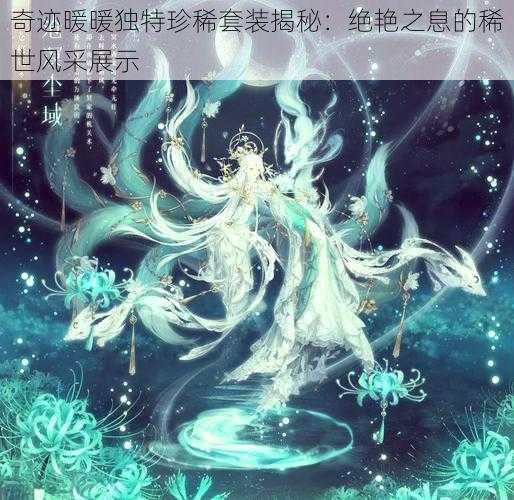 奇迹暖暖独特珍稀套装揭秘：绝艳之息的稀世风采展示