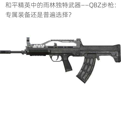 和平精英中的雨林独特武器——QBZ步枪：专属装备还是普遍选择？