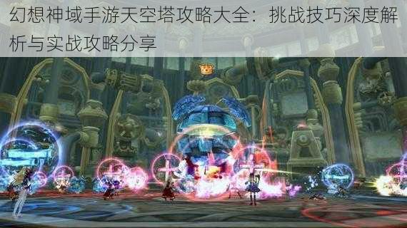 幻想神域手游天空塔攻略大全：挑战技巧深度解析与实战攻略分享