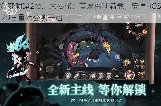 贪婪洞窟2公测大揭秘：首发福利满载，安卓-iOS 29日重磅公测开启