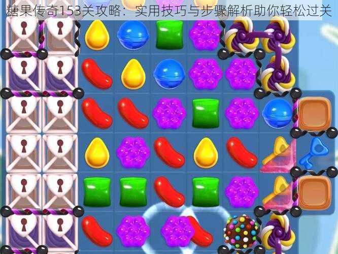 糖果传奇153关攻略:实用技巧与步骤解析助你轻松过关