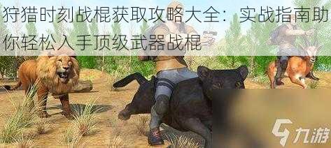 狩猎时刻战棍获取攻略大全：实战指南助你轻松入手顶级武器战棍