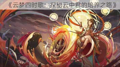 《云梦四时歌：探秘云中君的培养之路》