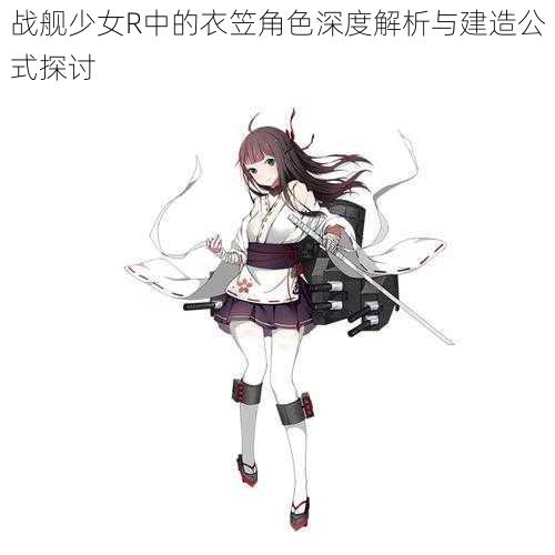 战舰少女R中的衣笠角色深度解析与建造公式探讨