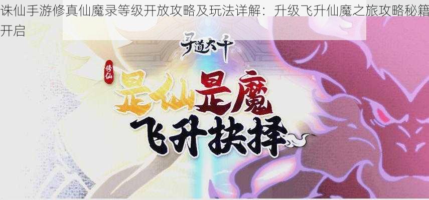 诛仙手游修真仙魔录等级开放攻略及玩法详解：升级飞升仙魔之旅攻略秘籍开启